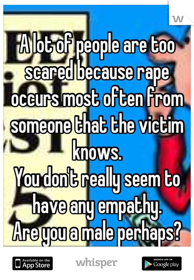 A lot of people are too scared because rape occurs most often from someone that the victim knows. 
You don't really seem to have any empathy. 
Are you a male perhaps?