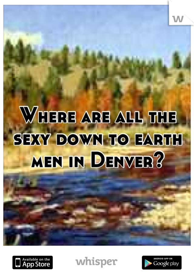 Where are all the sexy down to earth men in Denver?