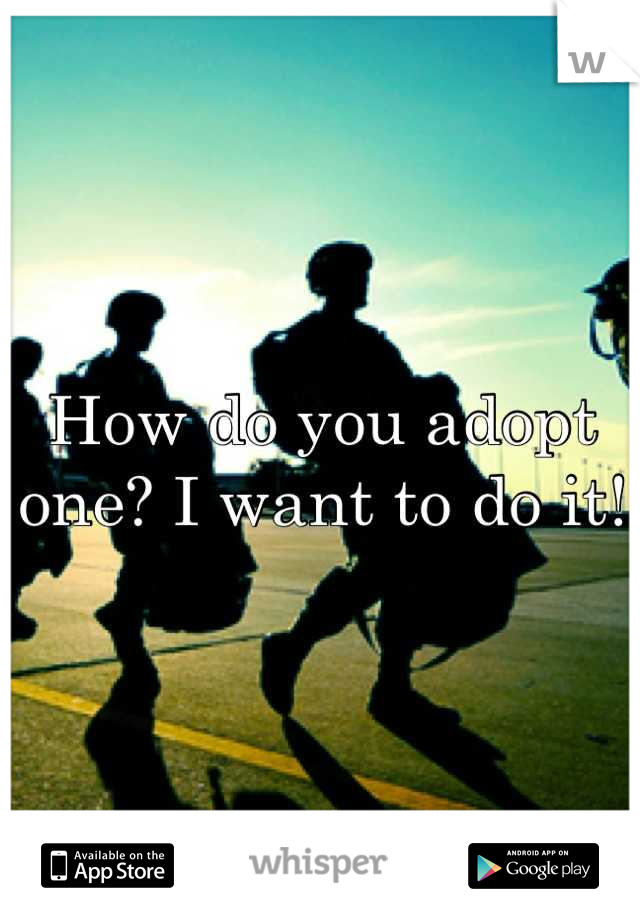 How do you adopt one? I want to do it!