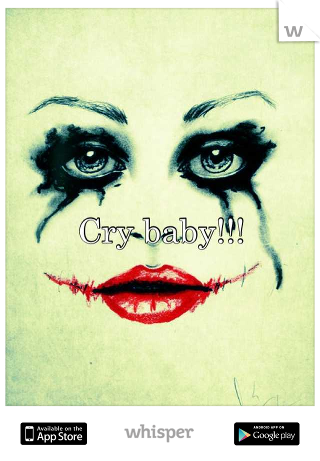 Cry baby!!!