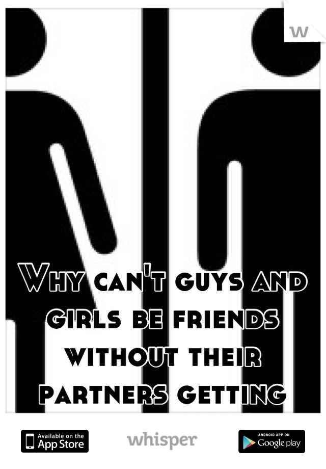 Why can't guys and girls be friends without their partners getting jealous !!!!!! 