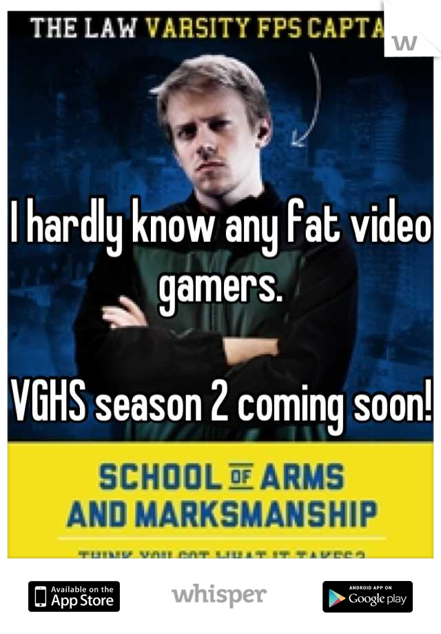 I hardly know any fat video gamers.

VGHS season 2 coming soon! 
