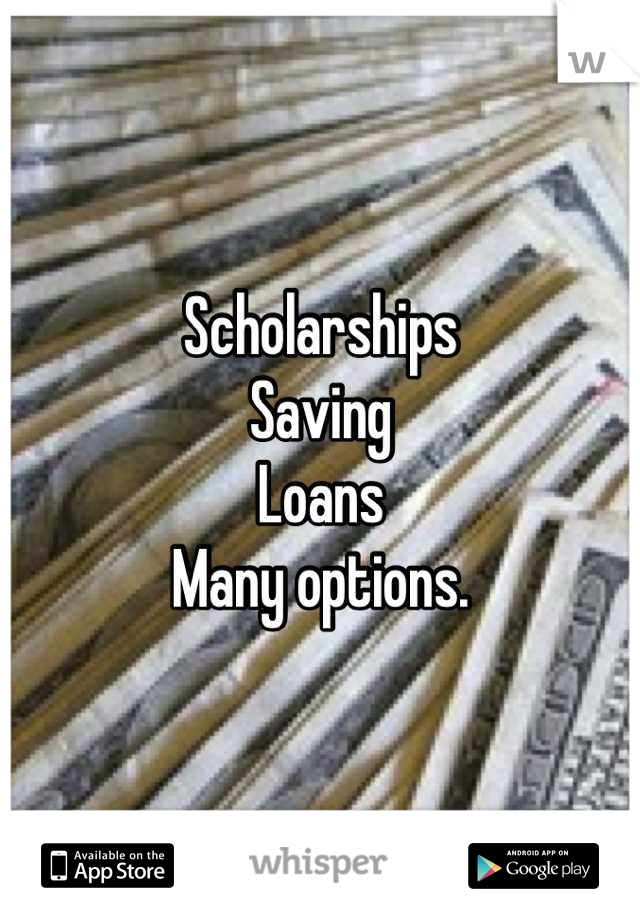 Scholarships
Saving 
Loans
Many options.