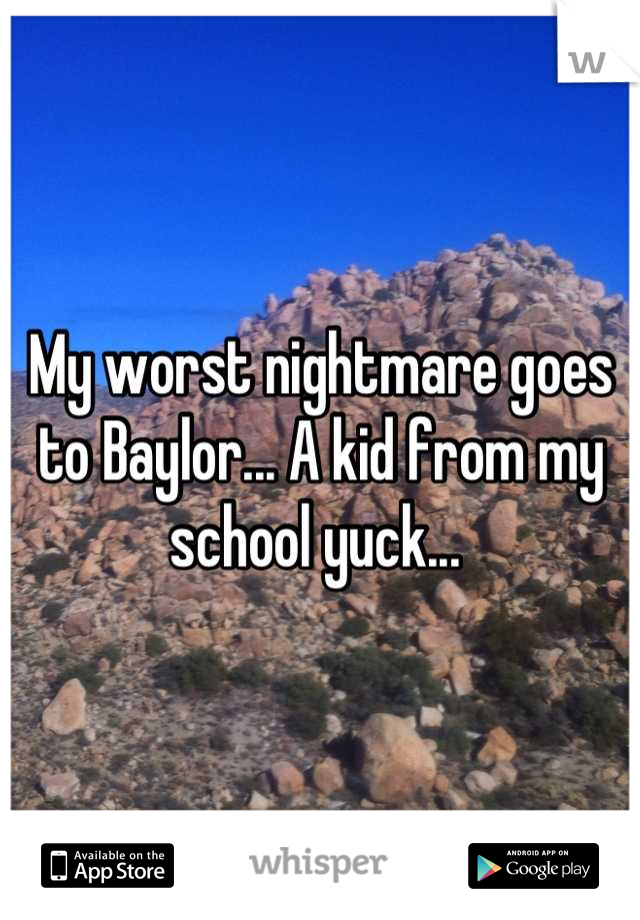 My worst nightmare goes to Baylor... A kid from my school yuck... 