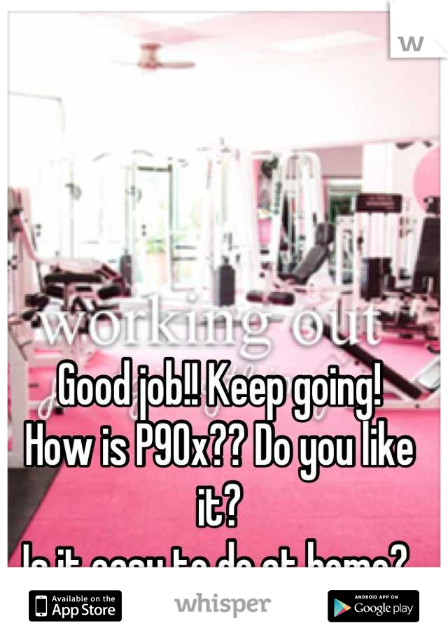 Good job!! Keep going! 
How is P90x?? Do you like it? 
Is it easy to do at home? 
