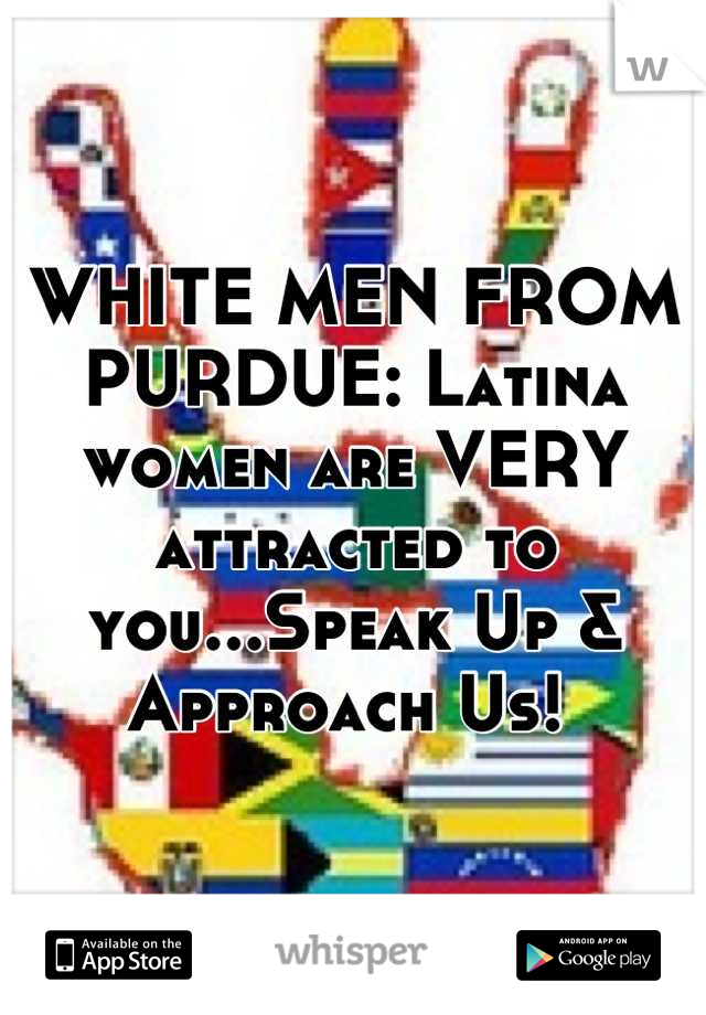 WHITE MEN FROM PURDUE: Latina women are VERY attracted to you...Speak Up & Approach Us! 