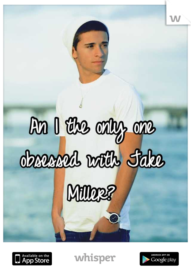 An I the only one obsessed with Jake Miller?
