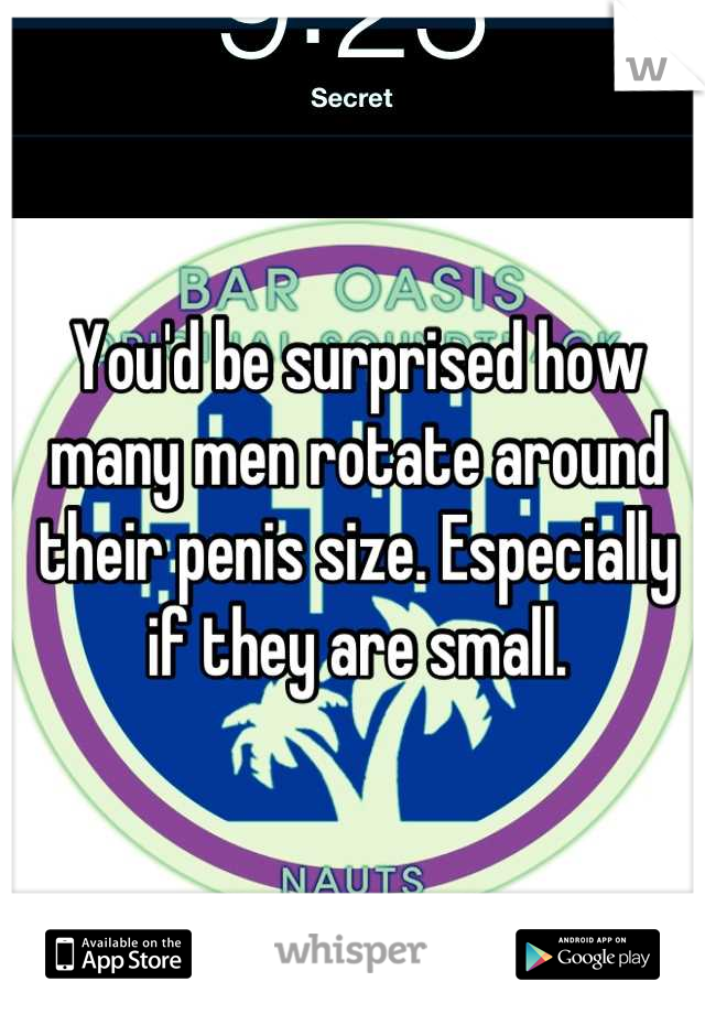 You'd be surprised how many men rotate around their penis size. Especially if they are small.