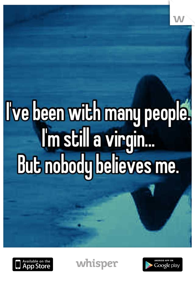 I've been with many people.
I'm still a virgin...
But nobody believes me.