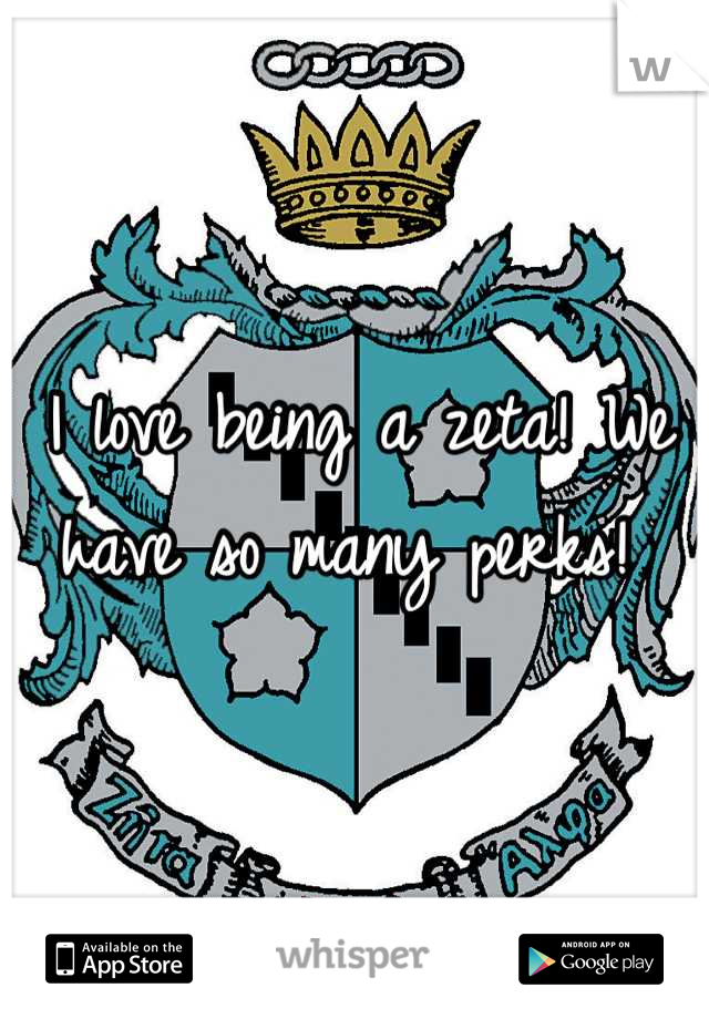 I love being a zeta! We have so many perks! 