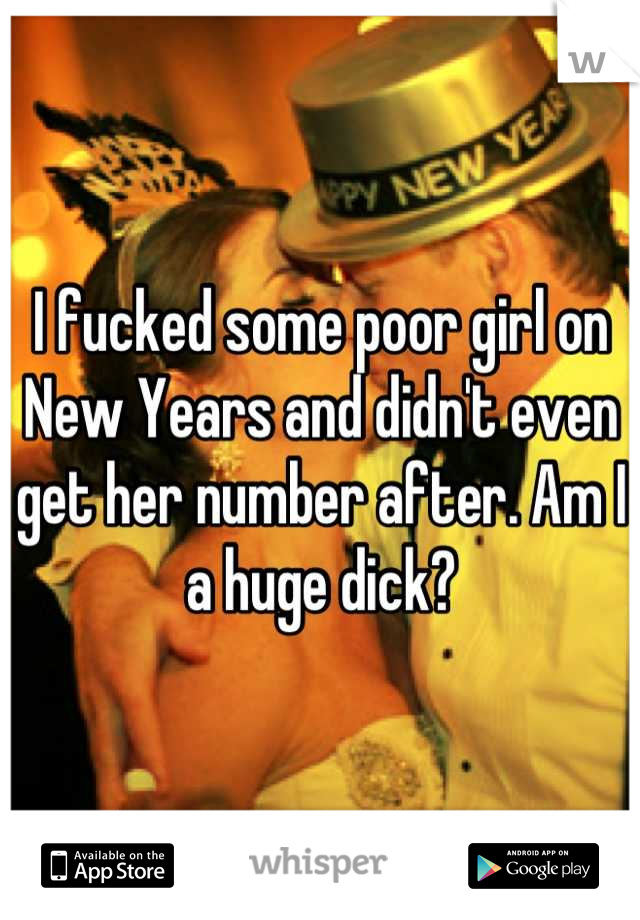I fucked some poor girl on New Years and didn't even get her number after. Am I a huge dick?
