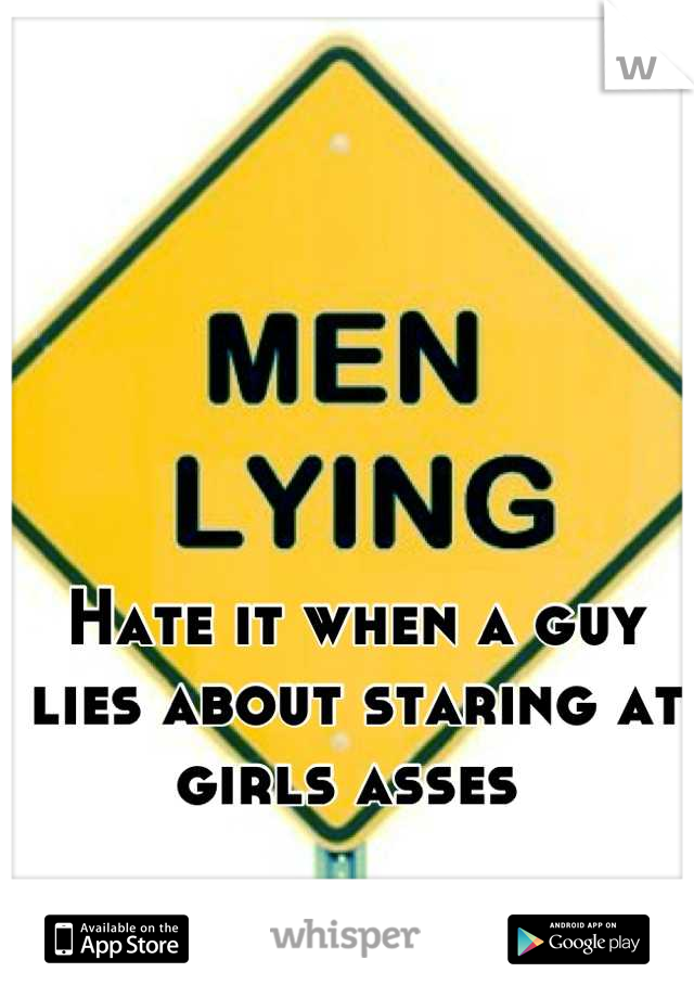 Hate it when a guy lies about staring at girls asses 