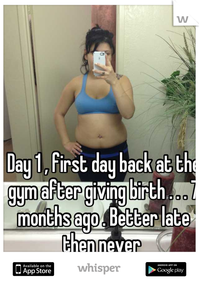 Day 1 , first day back at the gym after giving birth . . . 7 months ago . Better late then never 