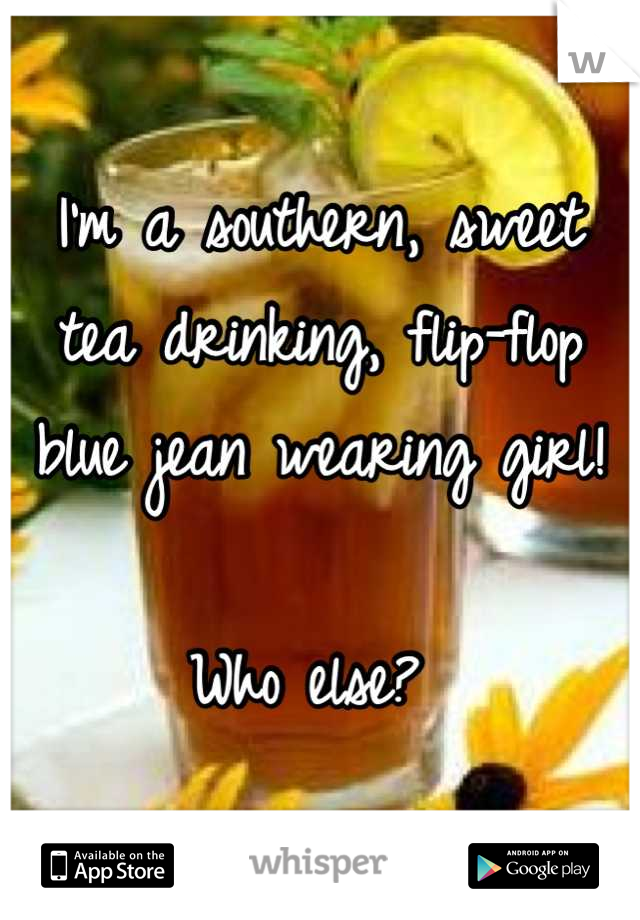 I'm a southern, sweet tea drinking, flip-flop blue jean wearing girl!

Who else? 