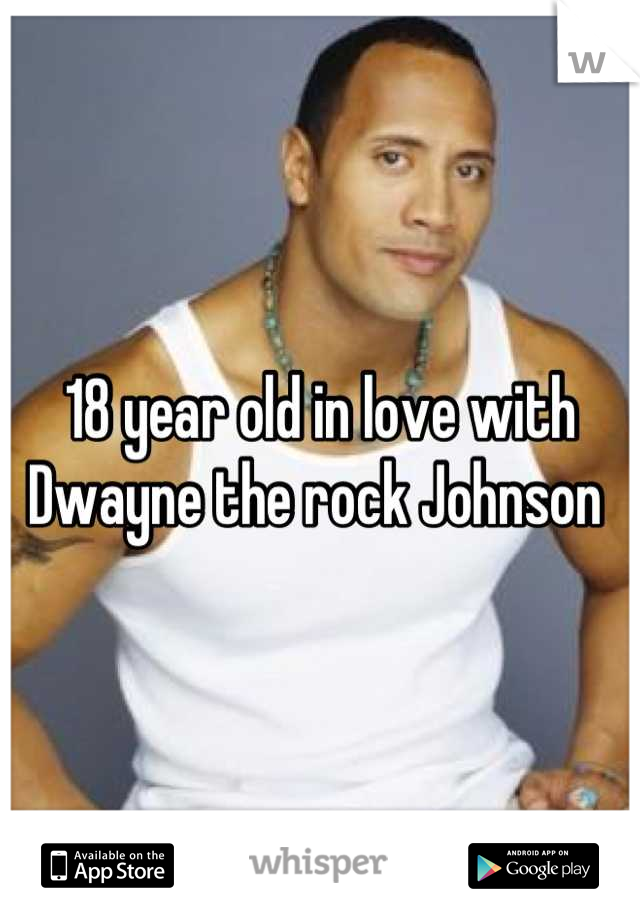 18 year old in love with Dwayne the rock Johnson 