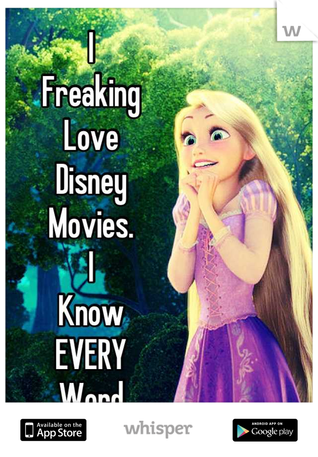 I
Freaking
Love
Disney
Movies.
I
Know
EVERY
Word