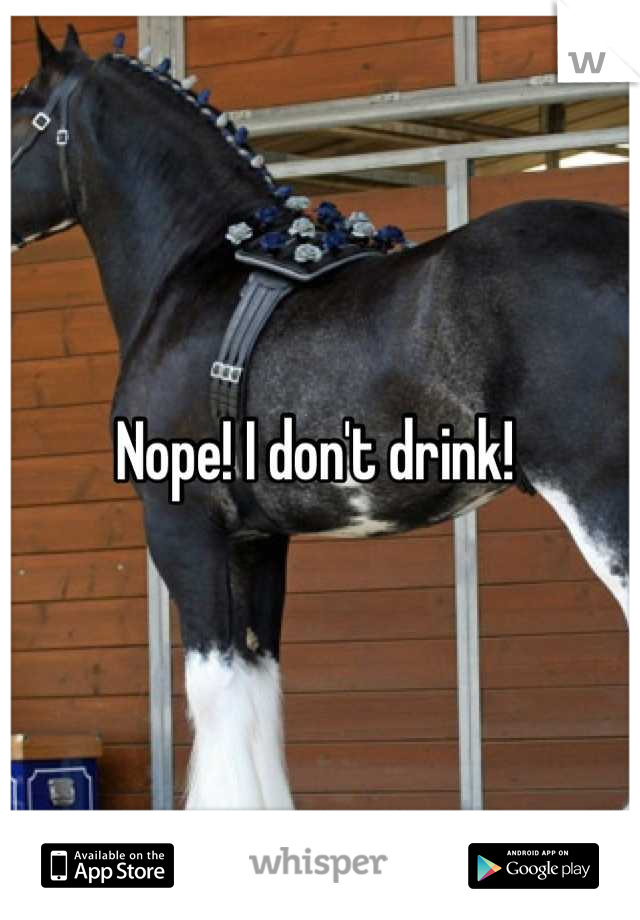 Nope! I don't drink! 