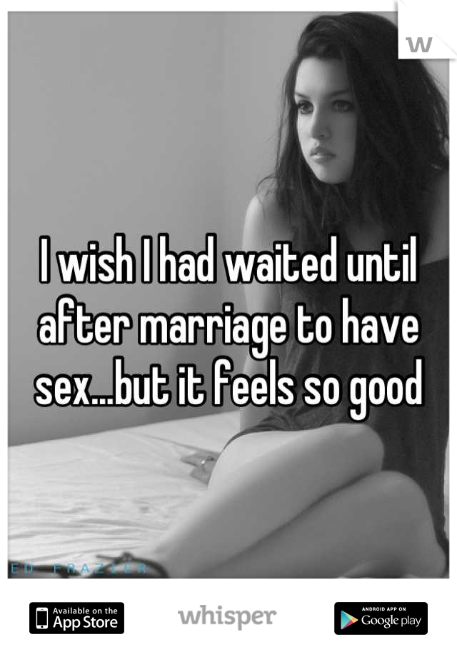 I wish I had waited until after marriage to have sex...but it feels so good