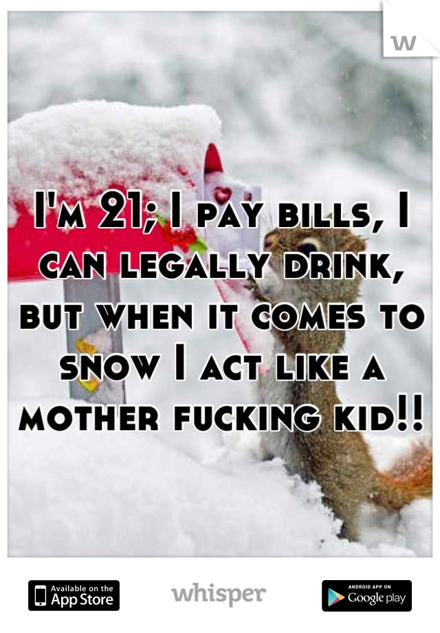 I'm 21; I pay bills, I can legally drink, but when it comes to snow I act like a mother fucking kid!!