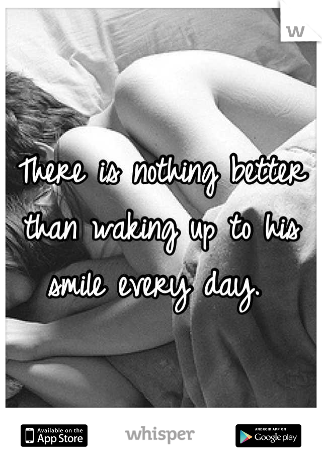There is nothing better than waking up to his smile every day. 