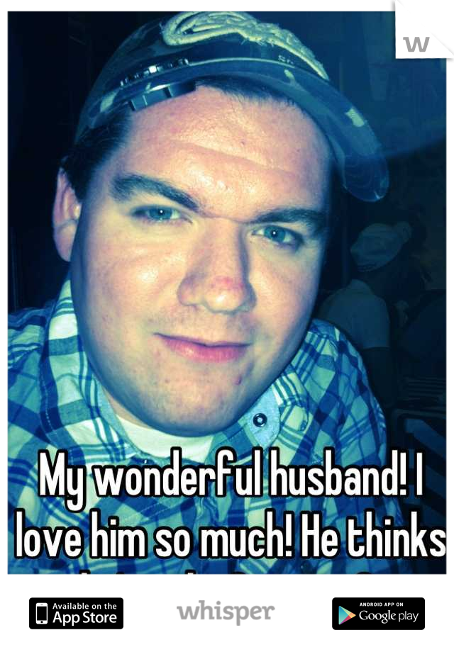 My wonderful husband! I love him so much! He thinks he's ugly. Opinions? 