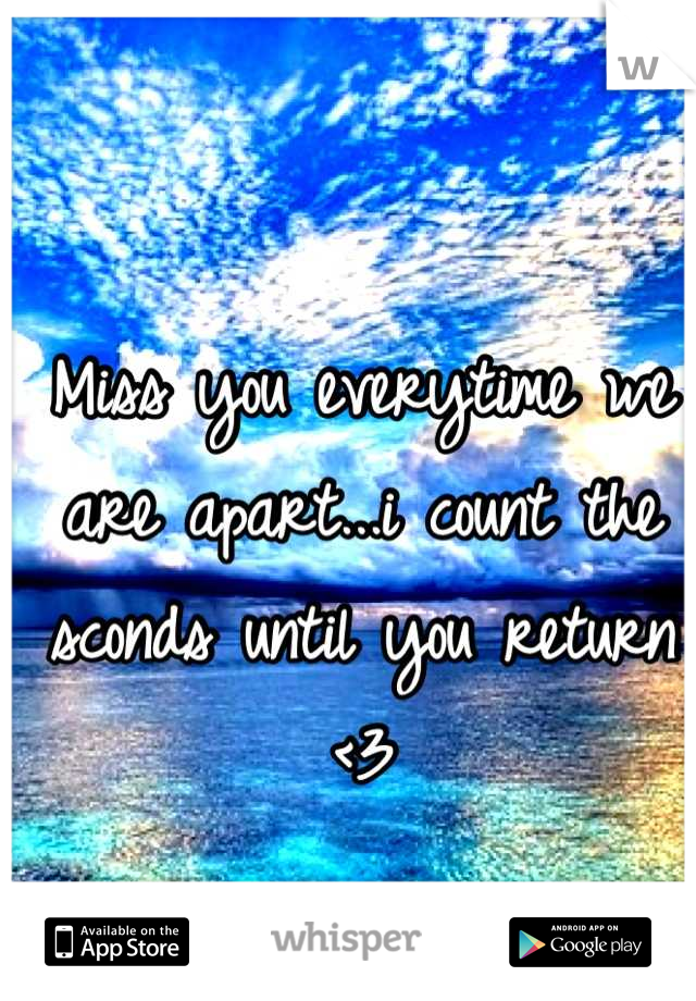 Miss you everytime we are apart...i count the sconds until you return <3