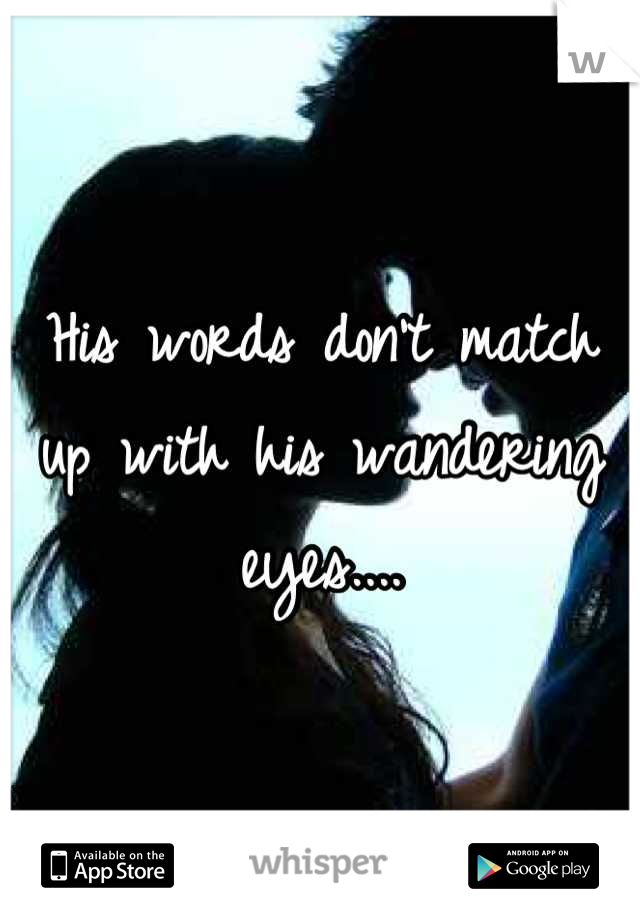 His words don't match up with his wandering eyes....