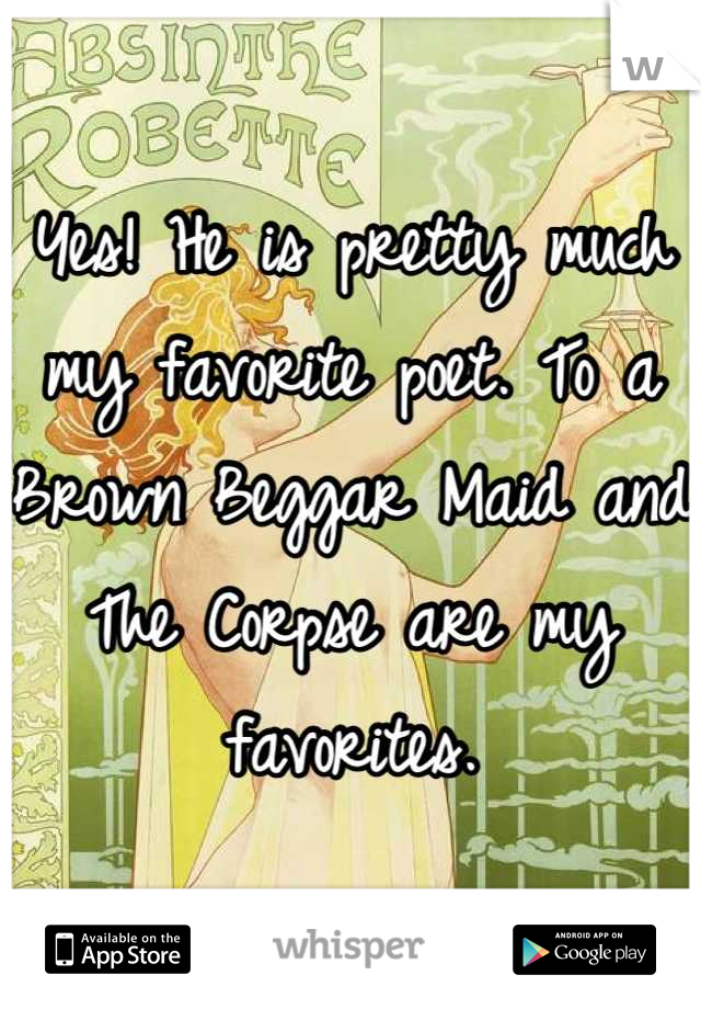 Yes! He is pretty much my favorite poet. To a Brown Beggar Maid and The Corpse are my favorites.