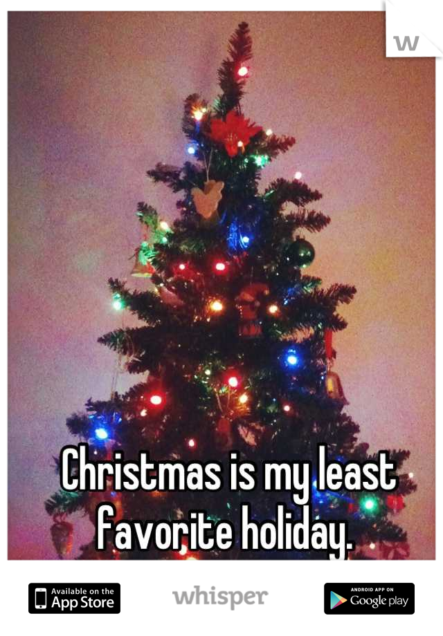Christmas is my least favorite holiday. 