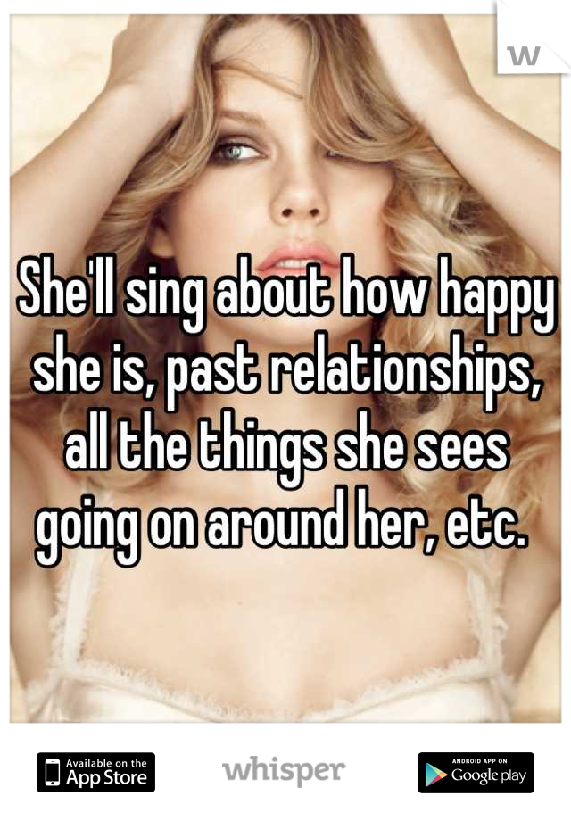She'll sing about how happy she is, past relationships, all the things she sees going on around her, etc. 