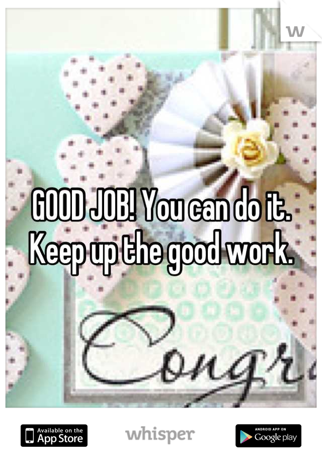 GOOD JOB! You can do it. Keep up the good work.