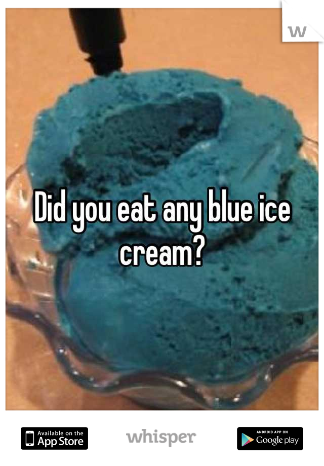 Did you eat any blue ice cream?
