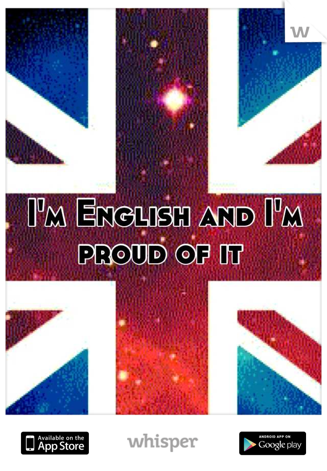I'm English and I'm proud of it 