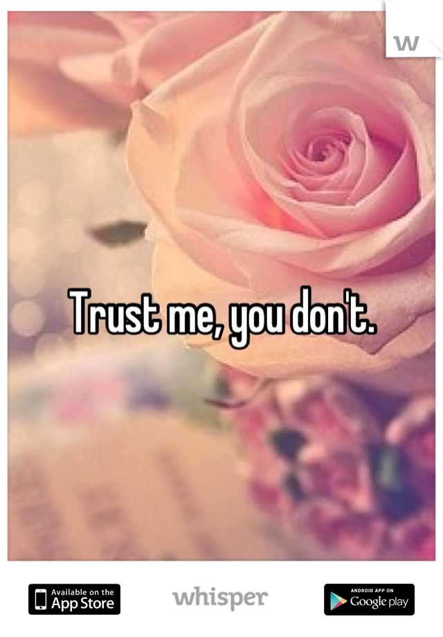 Trust me, you don't.