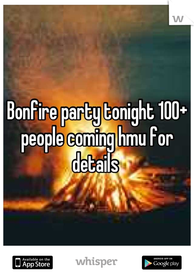 Bonfire party tonight 100+ people coming hmu for details 