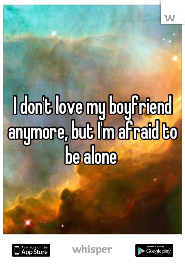 I don't love my boyfriend anymore, but I'm afraid to be alone 