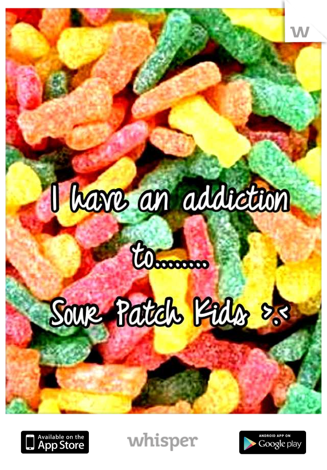 I have an addiction to........
Sour Patch Kids >.<