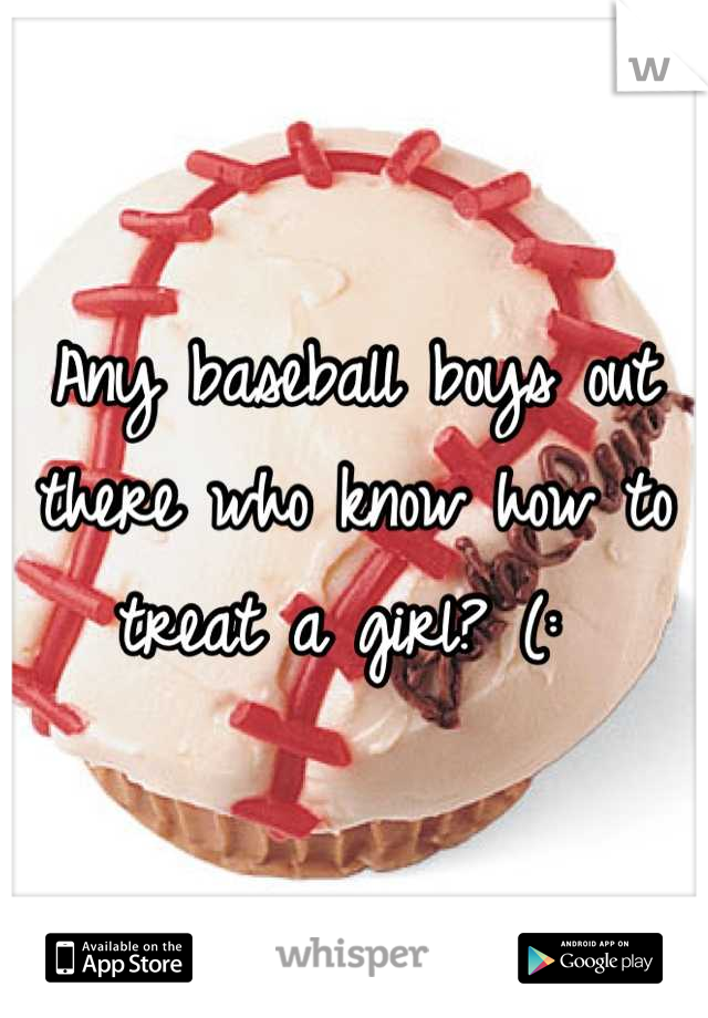 Any baseball boys out there who know how to treat a girl? (: 