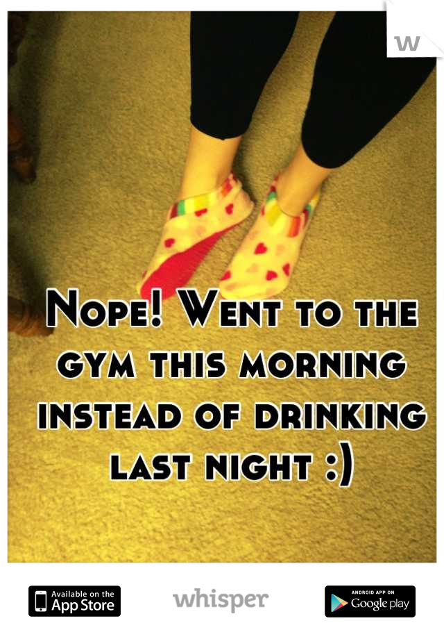 Nope! Went to the gym this morning 
instead of drinking last night :)