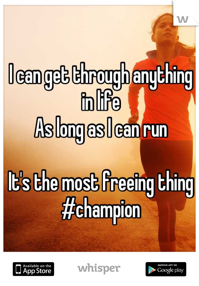 I can get through anything in life
As long as I can run

It's the most freeing thing
#champion