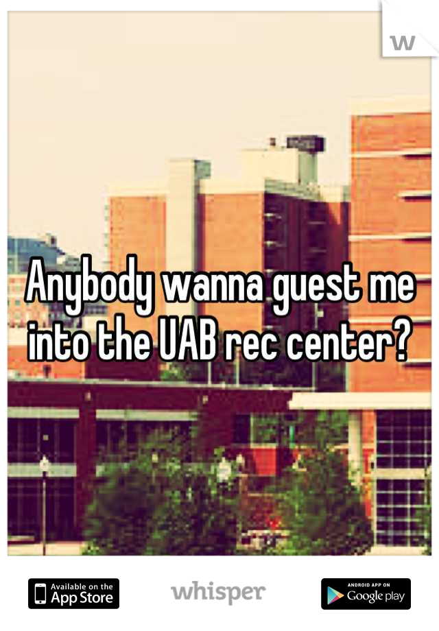Anybody wanna guest me into the UAB rec center?