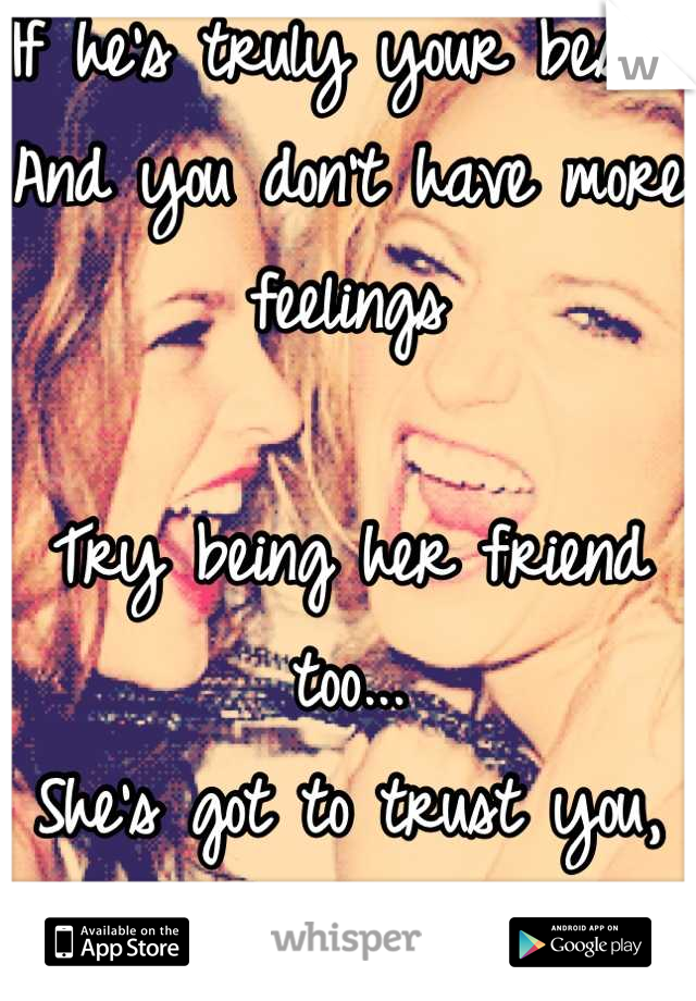 If he's truly your bestie
And you don't have more feelings

Try being her friend too...
She's got to trust you,
Duh!