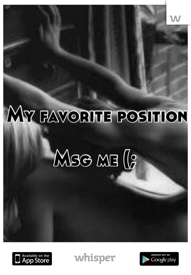 My favorite position

Msg me (; 