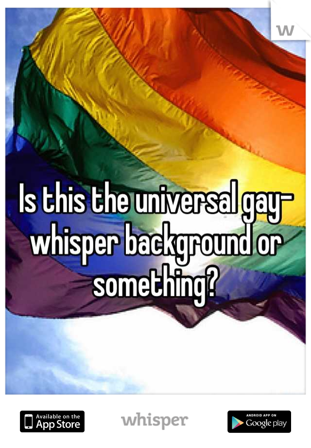 Is this the universal gay-whisper background or something?
