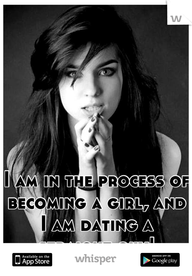 I am in the process of becoming a girl, and I am dating a straight guy!