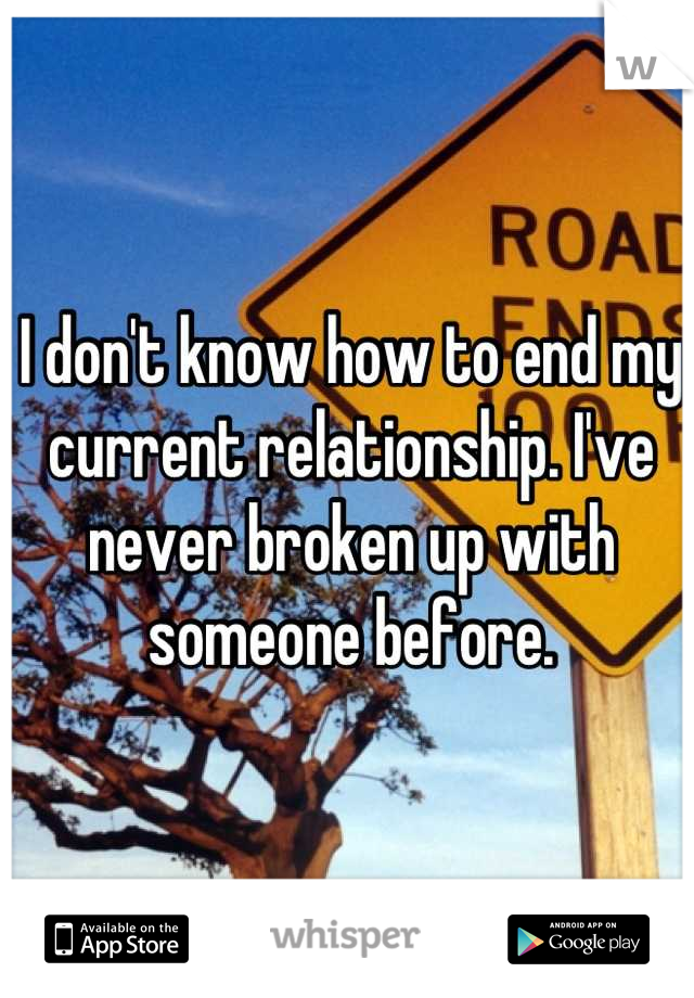 I don't know how to end my current relationship. I've never broken up with someone before.