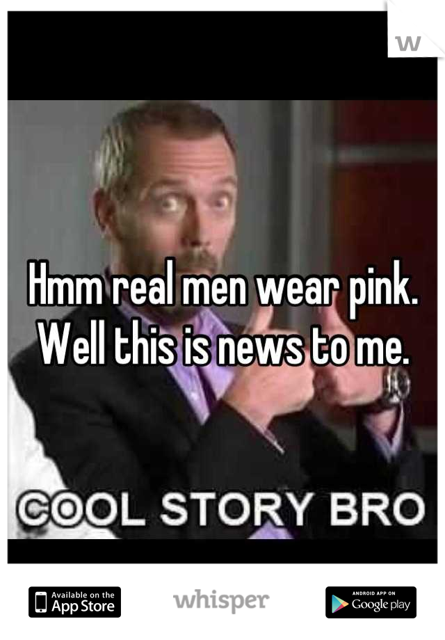 Hmm real men wear pink. Well this is news to me.