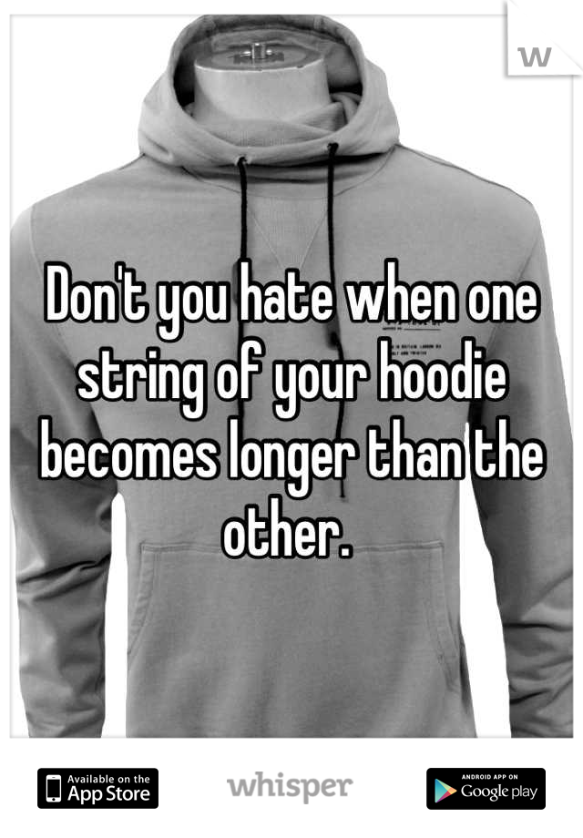 Don't you hate when one string of your hoodie becomes longer than the other. 