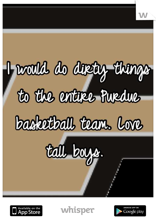 I would do dirty things to the entire Purdue basketball team. Love tall boys. 