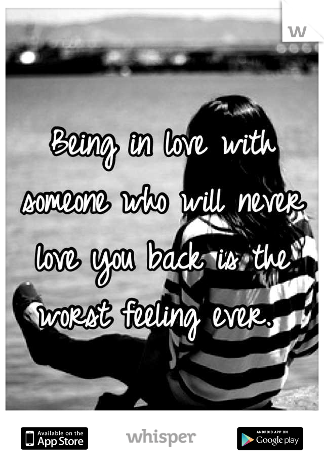 Being in love with someone who will never love you back is the worst feeling ever. 